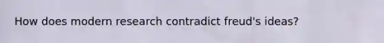 How does modern research contradict freud's ideas?