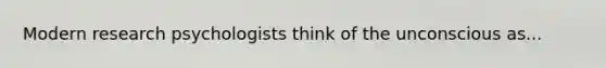 Modern research psychologists think of the unconscious as...