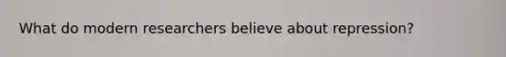 What do modern researchers believe about repression?