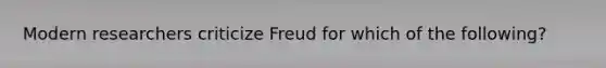 Modern researchers criticize Freud for which of the following?