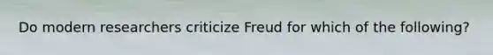 Do modern researchers criticize Freud for which of the following?