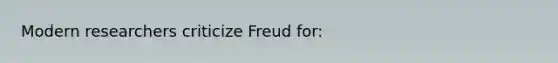 Modern researchers criticize Freud for: