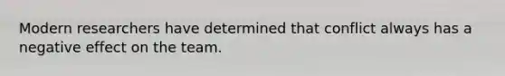 Modern researchers have determined that conflict always has a negative effect on the team.