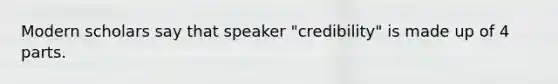 Modern scholars say that speaker "credibility" is made up of 4 parts.