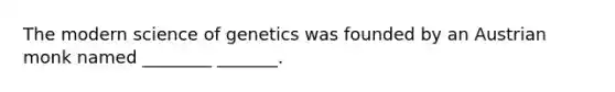 The modern science of genetics was founded by an Austrian monk named ________ _______.