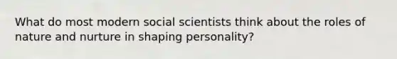 What do most modern social scientists think about the roles of nature and nurture in shaping personality?