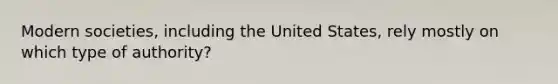 Modern societies, including the United States, rely mostly on which type of authority?