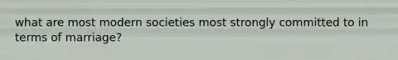 what are most modern societies most strongly committed to in terms of marriage?