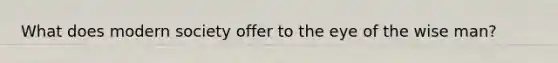 What does modern society offer to the eye of the wise man?