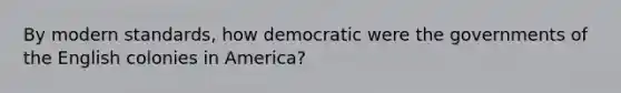 By modern standards, how democratic were the governments of the English colonies in America?