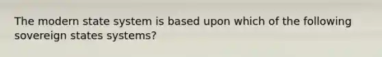 The modern state system is based upon which of the following sovereign states systems?