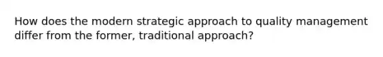 How does the modern strategic approach to quality management differ from the former, traditional approach?