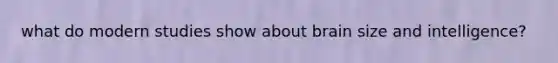 what do modern studies show about brain size and intelligence?