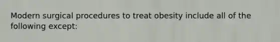 Modern surgical procedures to treat obesity include all of the following except: