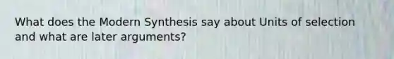 What does the Modern Synthesis say about Units of selection and what are later arguments?