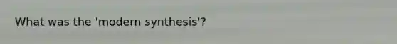 What was the 'modern synthesis'?