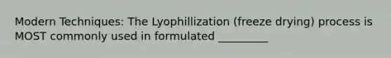 Modern Techniques: The Lyophillization (freeze drying) process is MOST commonly used in formulated _________