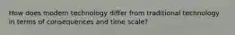 How does modern technology differ from traditional technology in terms of consequences and time scale?