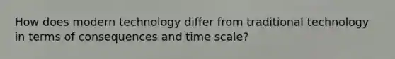 How does modern technology differ from traditional technology in terms of consequences and time scale?