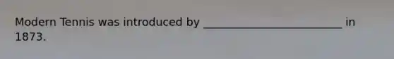 Modern Tennis was introduced by _________________________ in 1873.
