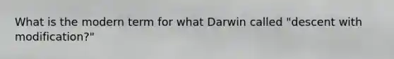 What is the modern term for what Darwin called "descent with modification?"