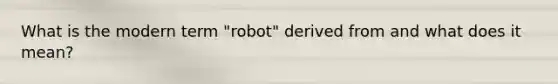 What is the modern term "robot" derived from and what does it mean?