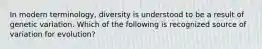 In modern terminology, diversity is understood to be a result of genetic variation. Which of the following is recognized source of variation for evolution?