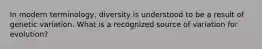 In modern terminology, diversity is understood to be a result of genetic variation. What is a recognized source of variation for evolution?