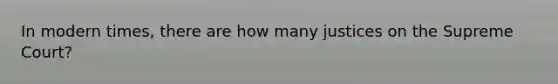 In modern times, there are how many justices on the Supreme Court?
