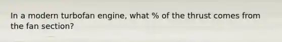 In a modern turbofan engine, what % of the thrust comes from the fan section?