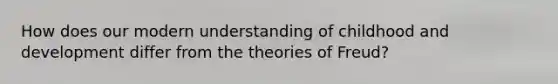 How does our modern understanding of childhood and development differ from the theories of Freud?