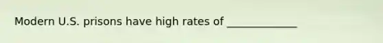 Modern U.S. prisons have high rates of _____________