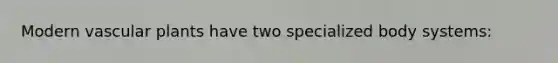 Modern <a href='https://www.questionai.com/knowledge/kbaUXKuBoK-vascular-plants' class='anchor-knowledge'>vascular plants</a> have two specialized body systems: