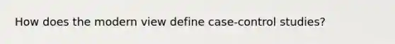 How does the modern view define case-control studies?