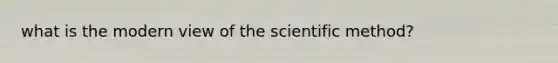 what is the modern view of the scientific method?