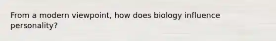 From a modern viewpoint, how does biology influence personality?