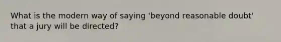 What is the modern way of saying 'beyond reasonable doubt' that a jury will be directed?
