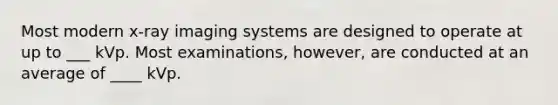 Most modern x-ray imaging systems are designed to operate at up to ___ kVp. Most examinations, however, are conducted at an average of ____ kVp.