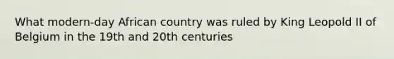 What modern-day African country was ruled by King Leopold II of Belgium in the 19th and 20th centuries