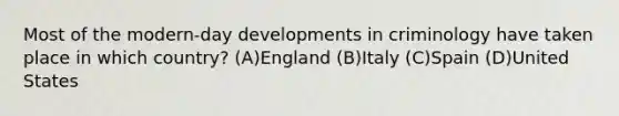 Most of the modern-day developments in criminology have taken place in which country? (A)England (B)Italy (C)Spain (D)United States