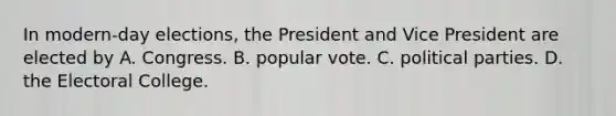 In modern-day elections, the President and Vice President are elected by A. Congress. B. popular vote. C. political parties. D. the Electoral College.