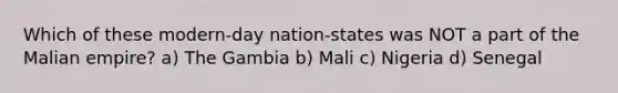 Which of these modern-day nation-states was NOT a part of the Malian empire? a) The Gambia b) Mali c) Nigeria d) Senegal