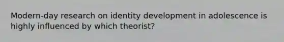 Modern-day research on identity development in adolescence is highly influenced by which theorist?