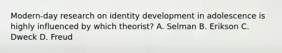 Modern-day research on identity development in adolescence is highly influenced by which theorist? A. Selman B. Erikson C. Dweck D. Freud