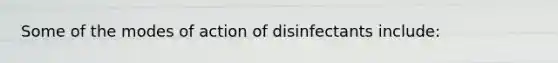 Some of the modes of action of disinfectants include: