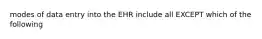 modes of data entry into the EHR include all EXCEPT which of the following