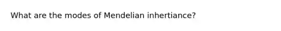 What are the modes of Mendelian inhertiance?