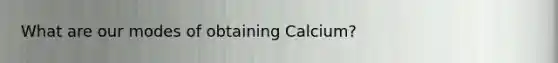 What are our modes of obtaining Calcium?