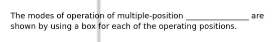 The modes of operation of multiple-position ________________ are shown by using a box for each of the operating positions.