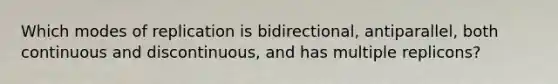 Which modes of replication is bidirectional, antiparallel, both continuous and discontinuous, and has multiple replicons?